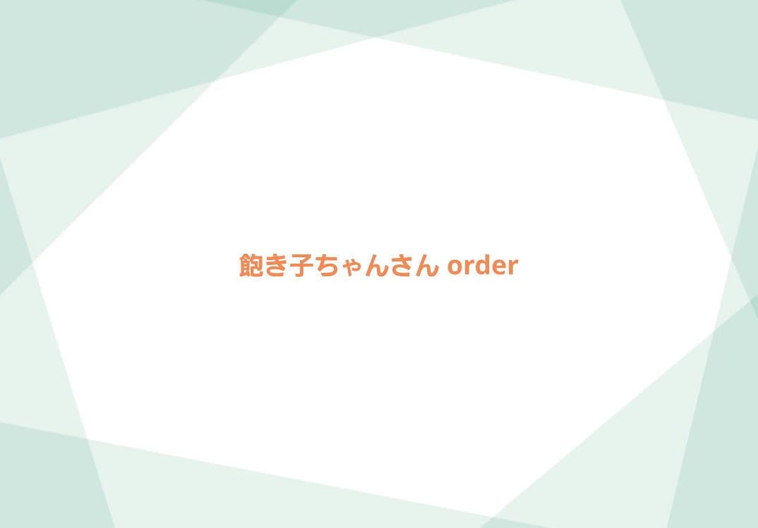 飽き子ちゃんさん order